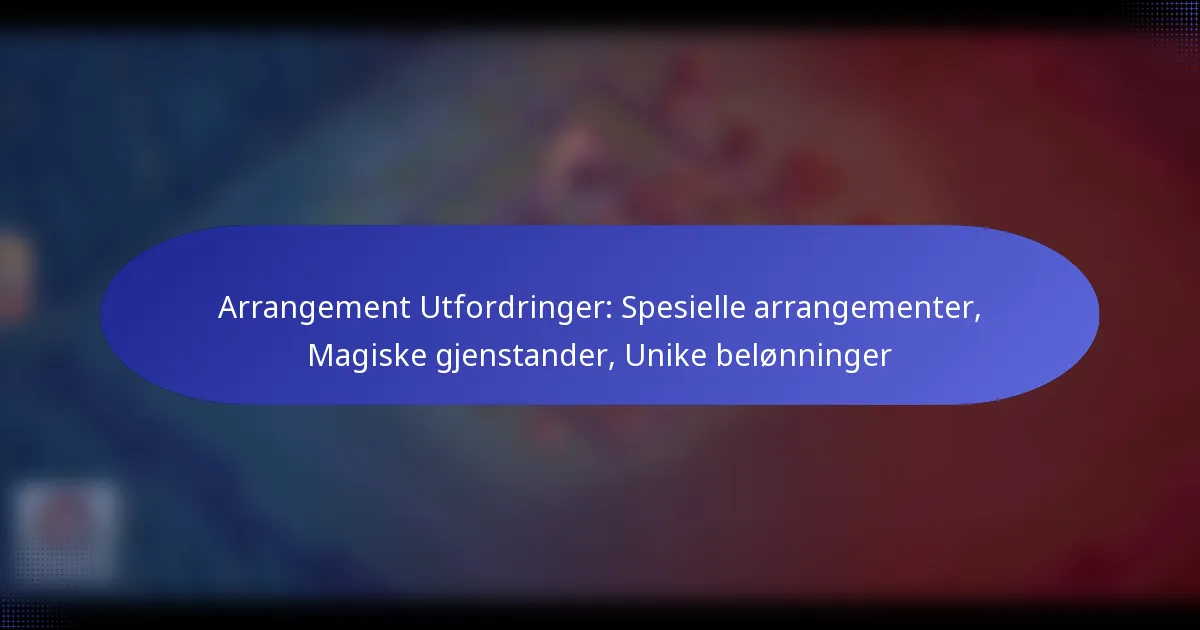 You are currently viewing Arrangement Utfordringer: Spesielle arrangementer, Magiske gjenstander, Unike belønninger