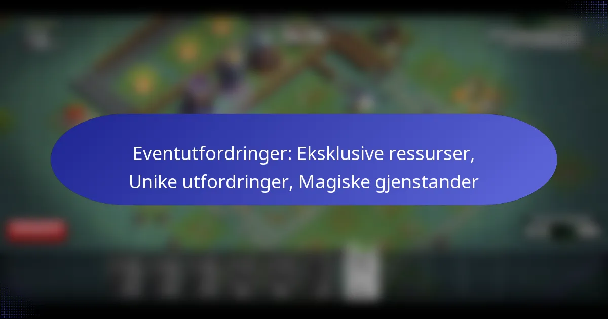 You are currently viewing Eventutfordringer: Eksklusive ressurser, Unike utfordringer, Magiske gjenstander