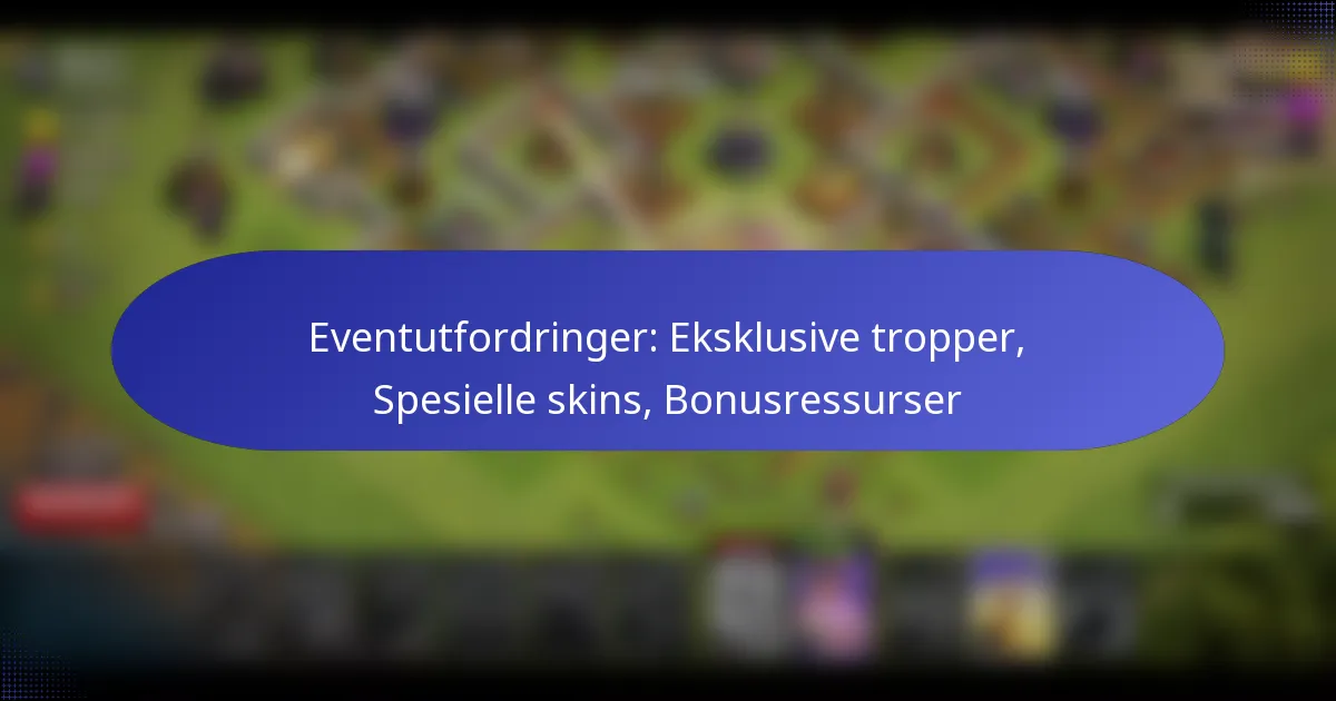 You are currently viewing Eventutfordringer: Eksklusive tropper, Spesielle skins, Bonusressurser