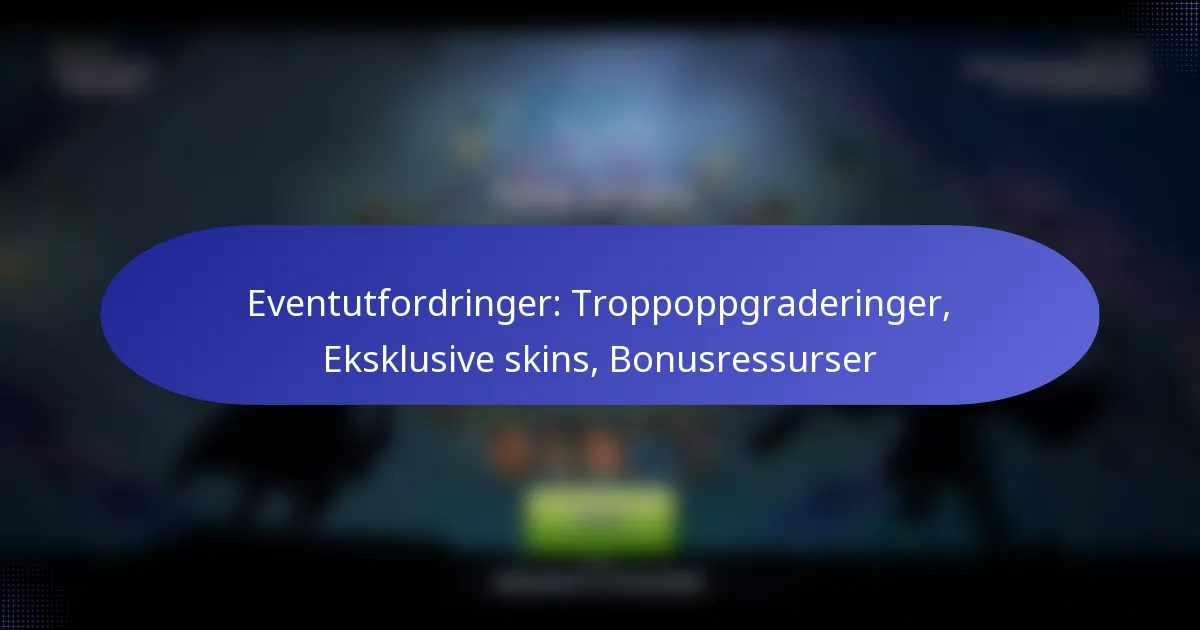 You are currently viewing Eventutfordringer: Troppoppgraderinger, Eksklusive skins, Bonusressurser