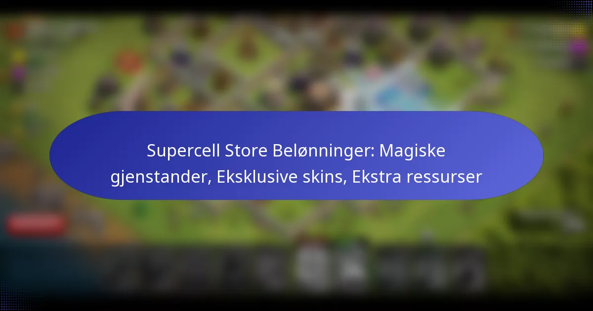 You are currently viewing Supercell Store Belønninger: Magiske gjenstander, Eksklusive skins, Ekstra ressurser
